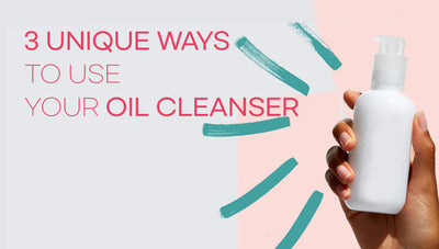 3 UNIQUE WAYS TO USE YOUR OIL CLEANSER